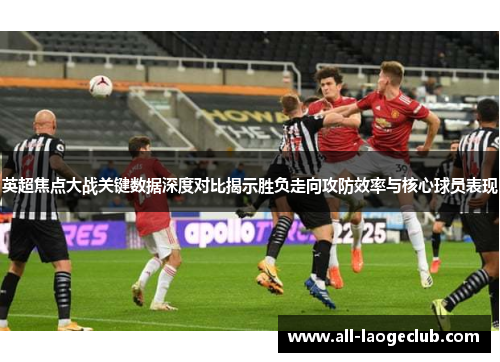 英超焦点大战关键数据深度对比揭示胜负走向攻防效率与核心球员表现