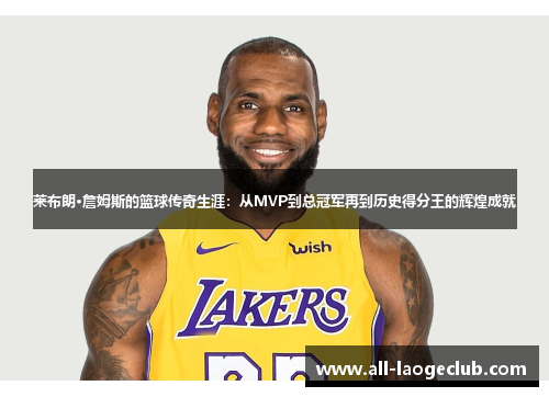莱布朗·詹姆斯的篮球传奇生涯：从MVP到总冠军再到历史得分王的辉煌成就