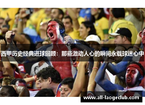 西甲历史经典进球回顾：那些激动人心的瞬间永载球迷心中
