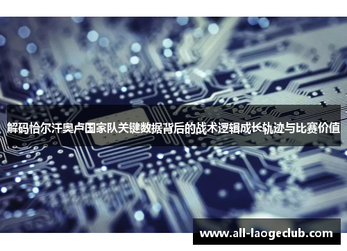 解码恰尔汗奥卢国家队关键数据背后的战术逻辑成长轨迹与比赛价值