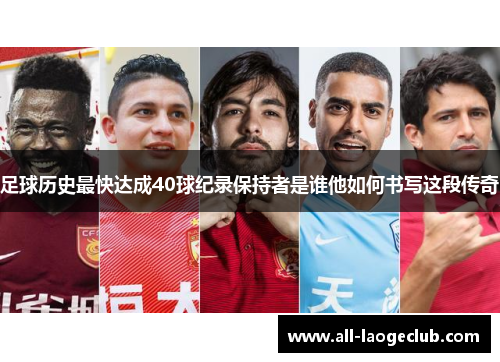 足球历史最快达成40球纪录保持者是谁他如何书写这段传奇