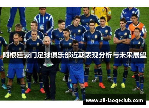 阿根廷豪门足球俱乐部近期表现分析与未来展望
