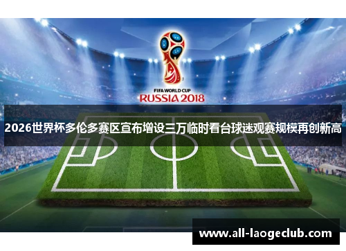 2026世界杯多伦多赛区宣布增设三万临时看台球迷观赛规模再创新高