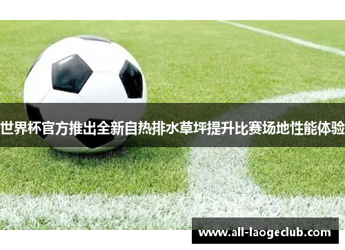 世界杯官方推出全新自热排水草坪提升比赛场地性能体验