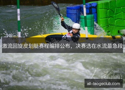 激流回旋皮划艇赛程编排公布，决赛选在水流最急段